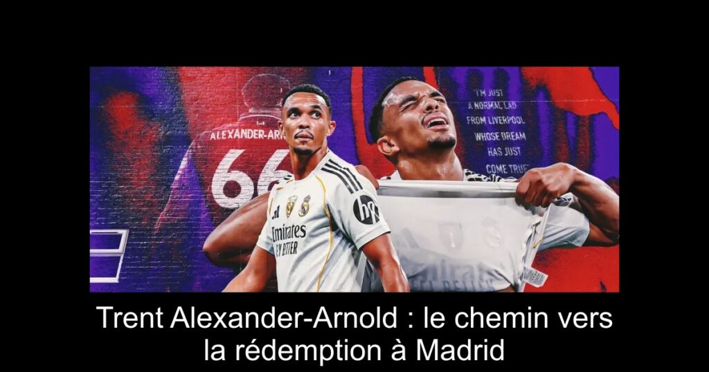 Trent Alexander-Arnold : le chemin vers la rédemption à Madrid