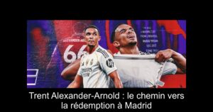 Trent Alexander-Arnold : le chemin vers la rédemption à Madrid
