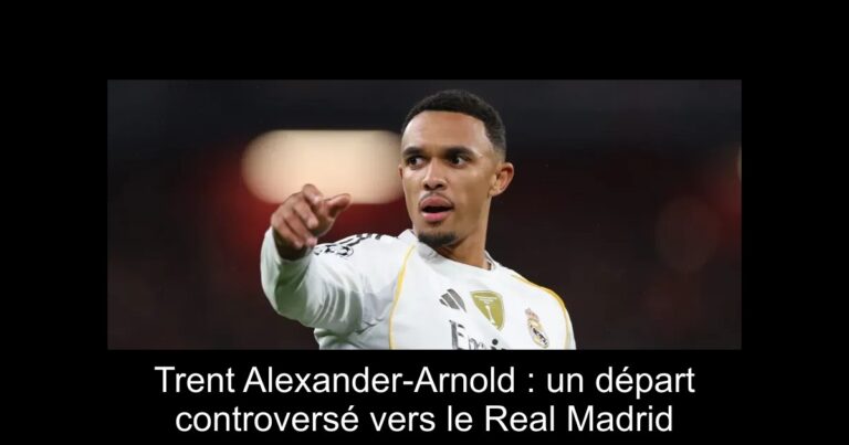Trent Alexander-Arnold : un départ controversé vers le Real Madrid