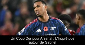 Un Coup Dur pour Arsenal : L&rsquo;Inquiétude autour de Gabriel