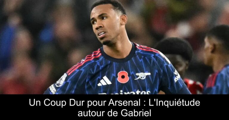 Un Coup Dur pour Arsenal : L'Inquiétude autour de Gabriel