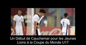 Un Début de Cauchemar pour les Jeunes Lions à la Coupe du Monde U17