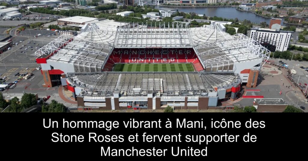 Un hommage vibrant à Mani, icône des Stone Roses et fervent supporter de Manchester United