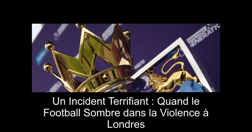 Un Incident Terrifiant : Quand le Football Sombre dans la Violence à Londres