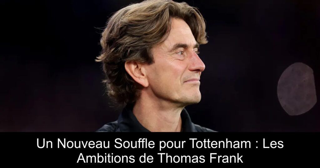 Un Nouveau Souffle pour Tottenham : Les Ambitions de Thomas Frank