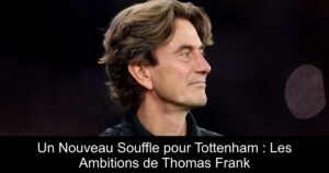 Un Nouveau Souffle pour Tottenham : Les Ambitions de Thomas Frank