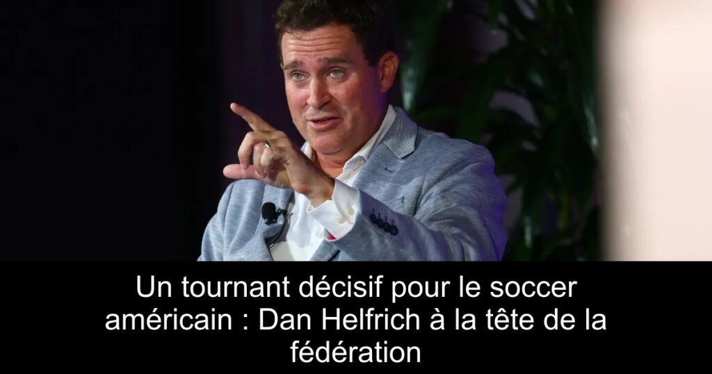 Un tournant décisif pour le soccer américain : Dan Helfrich à la tête de la fédération