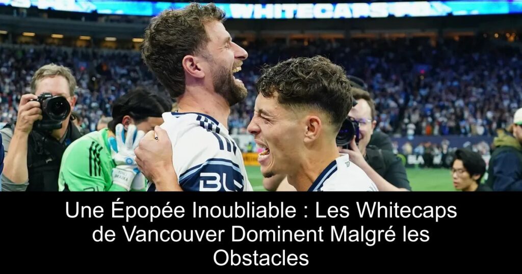 Une Épopée Inoubliable : Les Whitecaps de Vancouver Dominent Malgré les Obstacles