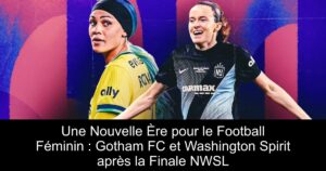 Une Nouvelle Ère pour le Football Féminin : Gotham FC et Washington Spirit après la Finale NWSL