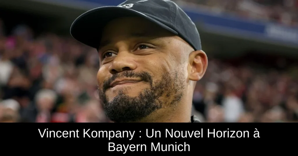 Vincent Kompany : Un Nouvel Horizon à Bayern Munich