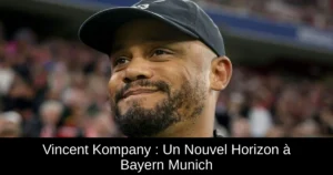 Vincent Kompany : Un Nouvel Horizon à Bayern Munich