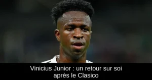 Vinicius Junior : un retour sur soi après le Clasico