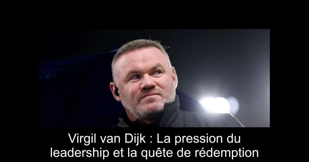 Virgil van Dijk : La pression du leadership et la quête de rédemption