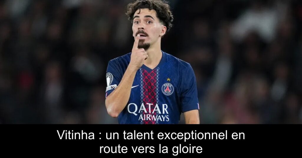Vitinha : un talent exceptionnel en route vers la gloire