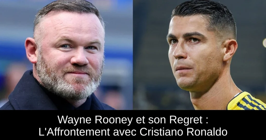 Wayne Rooney et son Regret : L'Affrontement avec Cristiano Ronaldo