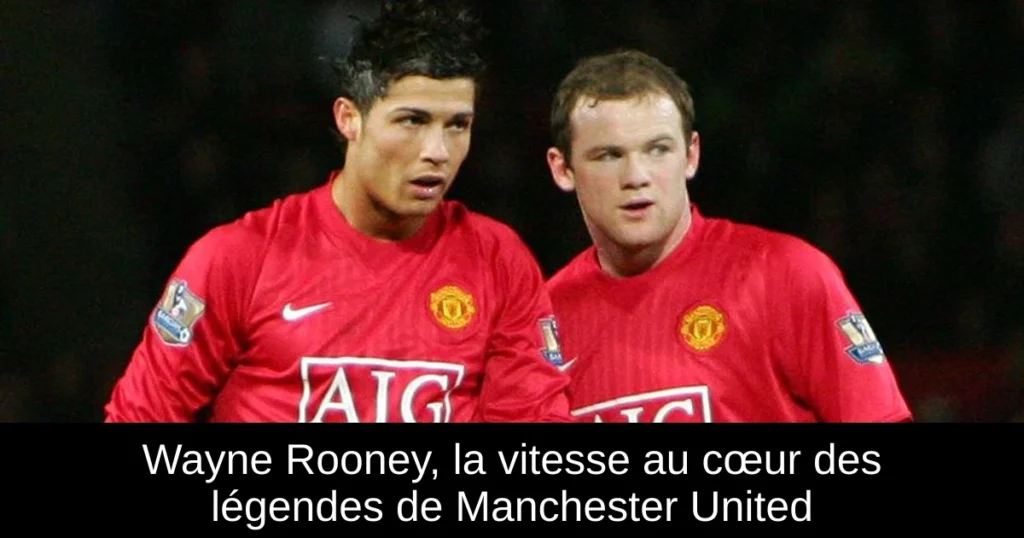 Wayne Rooney, la vitesse au cœur des légendes de Manchester United