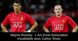 Wayne Rooney : L'Art d'une Association Inoubliable avec Carlos Tevez