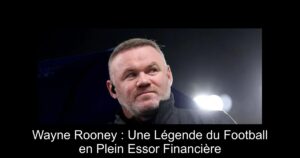 Wayne Rooney : Une Légende du Football en Plein Essor Financière
