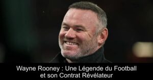 Wayne Rooney : Une Légende du Football et son Contrat Révélateur