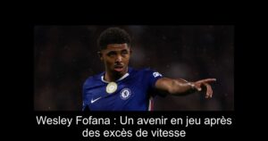 Wesley Fofana : Un avenir en jeu après des excès de vitesse