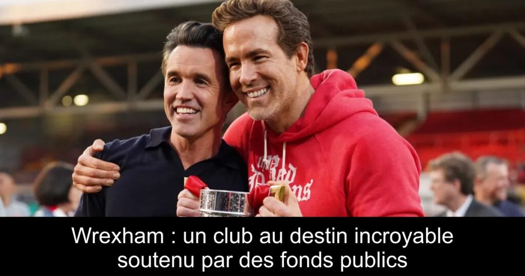 Wrexham : un club au destin incroyable soutenu par des fonds publics