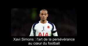 Xavi Simons : l&rsquo;art de la persévérance au cœur du football
