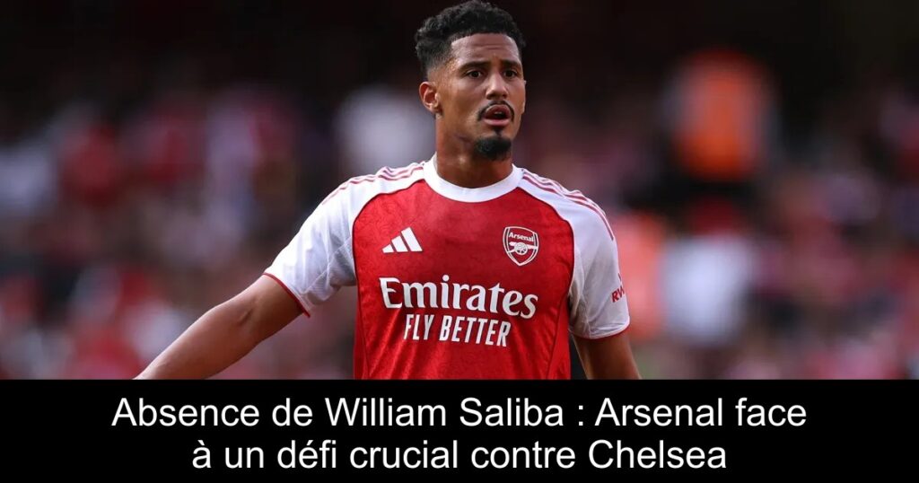 Absence de William Saliba : Arsenal face à un défi crucial contre Chelsea