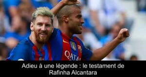 Adieu à une légende : le testament de Rafinha Alcantara