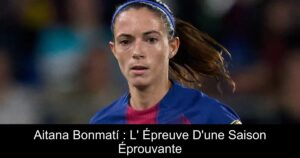 Aitana Bonmatí : L' Épreuve D'une Saison Éprouvante