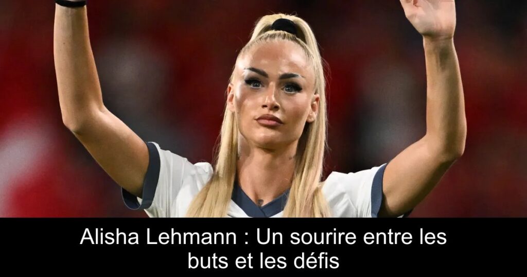 Alisha Lehmann : Un sourire entre les buts et les défis