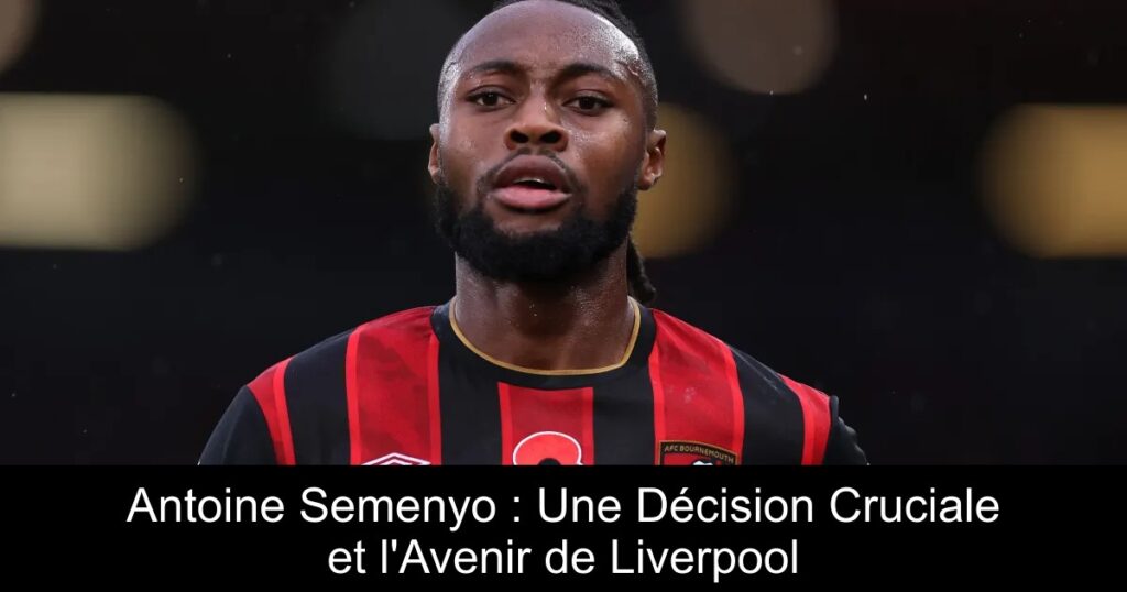 Antoine Semenyo : Une Décision Cruciale et l'Avenir de Liverpool
