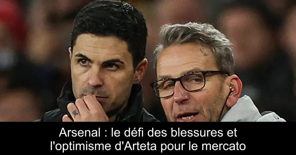 Arsenal : le défi des blessures et l'optimisme d'Arteta pour le mercato