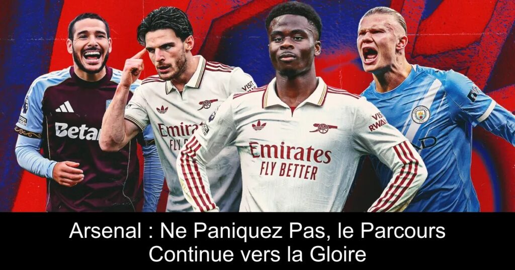 Arsenal : Ne Paniquez Pas, le Parcours Continue vers la Gloire