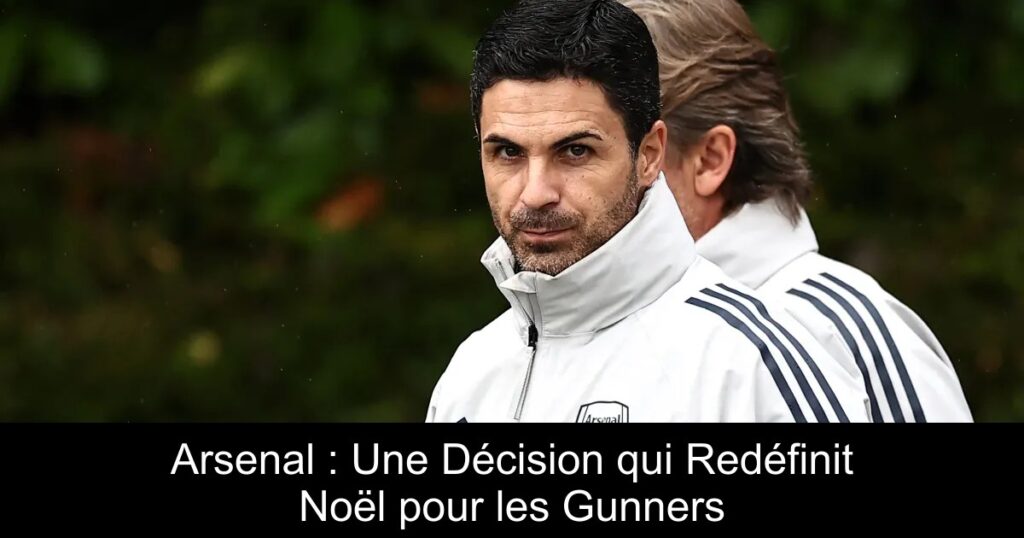 Arsenal : Une Décision qui Redéfinit Noël pour les Gunners