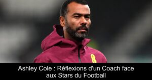 Ashley Cole : Réflexions d'un Coach face aux Stars du Football