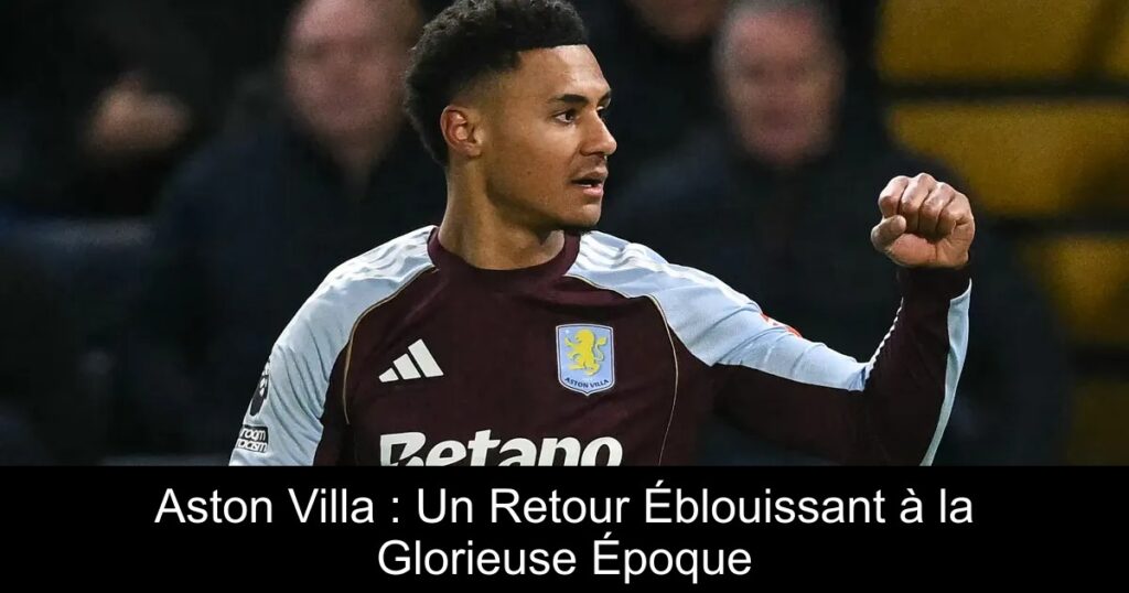 Aston Villa : Un Retour Éblouissant à la Glorieuse Époque