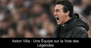 Aston Villa : Une Équipe sur la Voie des Légendes