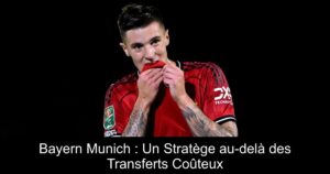 Bayern Munich : Un Stratège au-delà des Transferts Coûteux