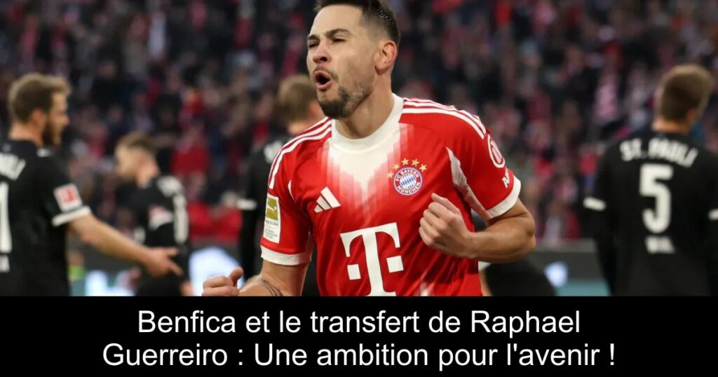 Benfica et le transfert de Raphael Guerreiro : Une ambition pour l&rsquo;avenir !
