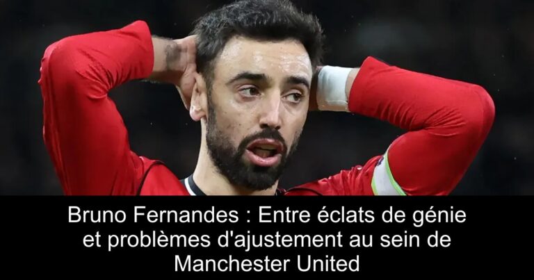 Bruno Fernandes : Entre éclats de génie et problèmes d'ajustement au sein de Manchester United