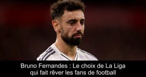 Bruno Fernandes : Le choix de La Liga qui fait rêver les fans de football