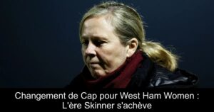 Changement de Cap pour West Ham Women : L'ère Skinner s'achève