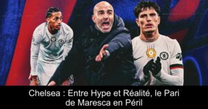 Chelsea : Entre Hype et Réalité, le Pari de Maresca en Péril