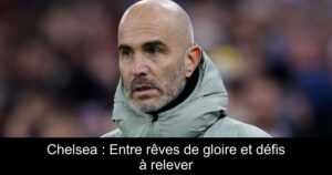 Chelsea : Entre rêves de gloire et défis à relever