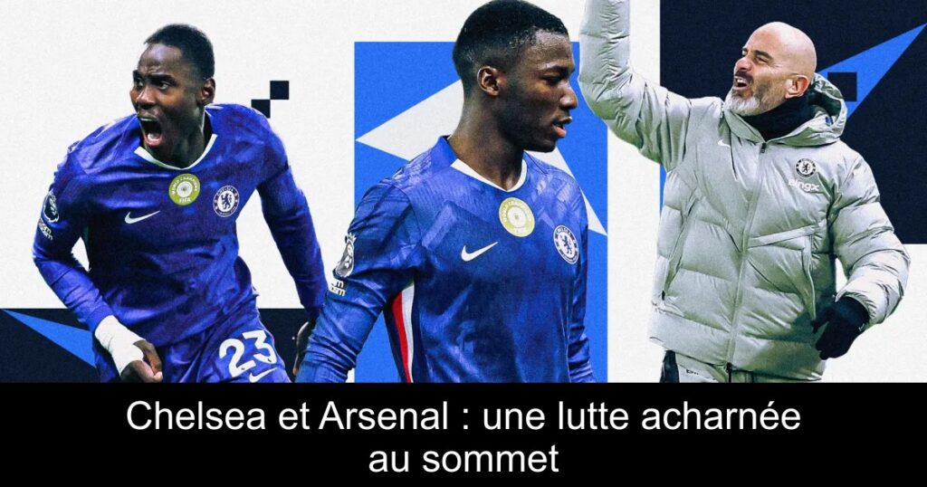 Chelsea et Arsenal : une lutte acharnée au sommet