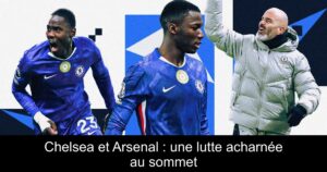 Chelsea et Arsenal : une lutte acharnée au sommet