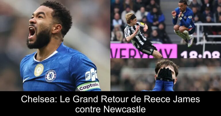 Chelsea: Le Grand Retour de Reece James contre Newcastle