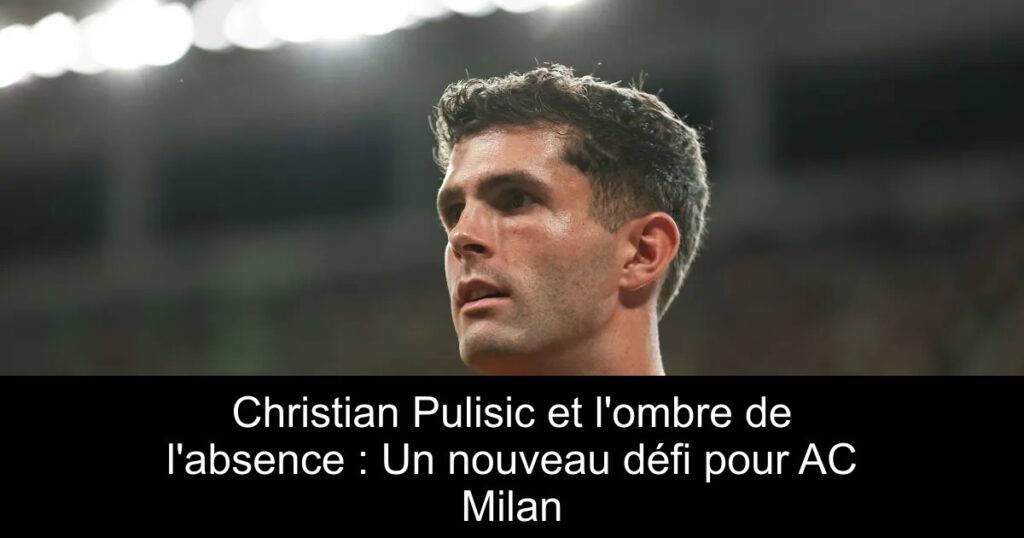 Christian Pulisic et l'ombre de l'absence : Un nouveau défi pour AC Milan