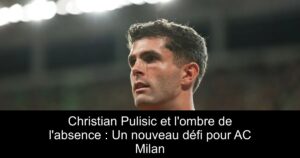 Christian Pulisic et l'ombre de l'absence : Un nouveau défi pour AC Milan