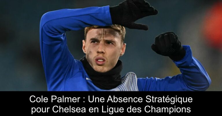 Cole Palmer : Une Absence Stratégique pour Chelsea en Ligue des Champions